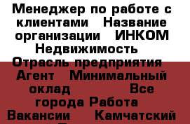 Менеджер по работе с клиентами › Название организации ­ ИНКОМ-Недвижимость › Отрасль предприятия ­ Агент › Минимальный оклад ­ 60 000 - Все города Работа » Вакансии   . Камчатский край,Петропавловск-Камчатский г.